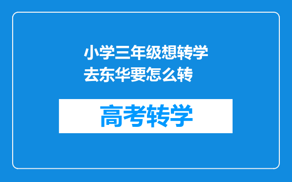 小学三年级想转学去东华要怎么转