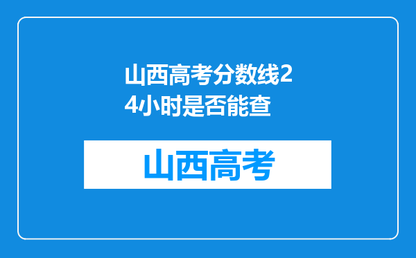 山西高考分数线24小时是否能查