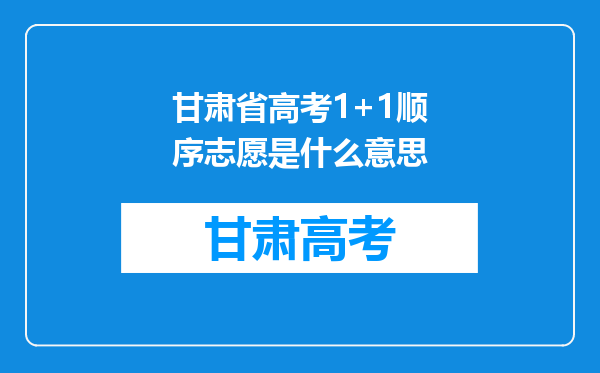 甘肃省高考1+1顺序志愿是什么意思