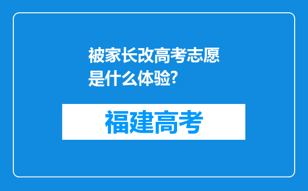 被家长改高考志愿是什么体验?