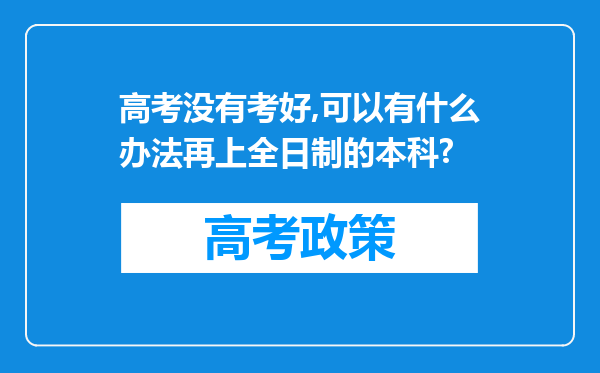 高考没有考好,可以有什么办法再上全日制的本科?