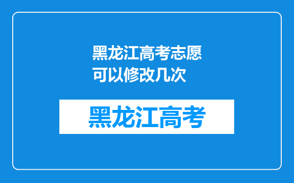 黑龙江高考志愿可以修改几次