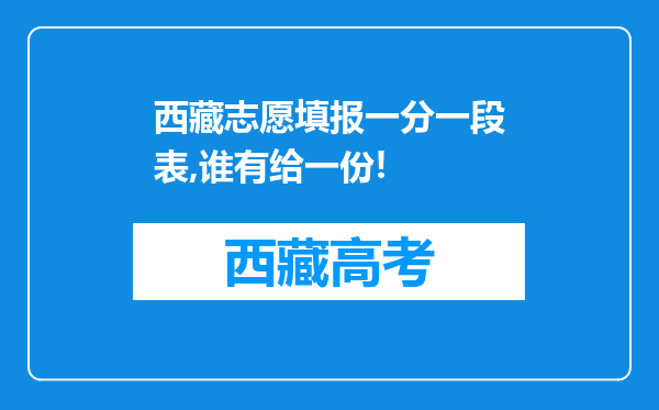 西藏志愿填报一分一段表,谁有给一份!