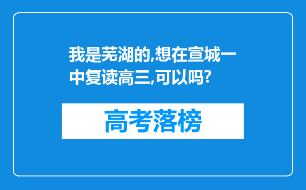 我是芜湖的,想在宣城一中复读高三,可以吗?