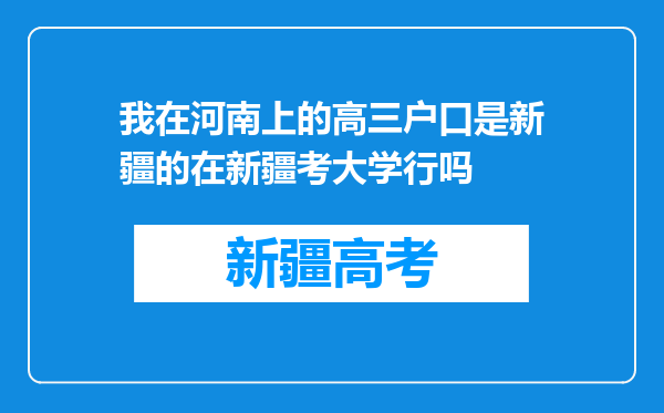 我在河南上的高三户口是新疆的在新疆考大学行吗