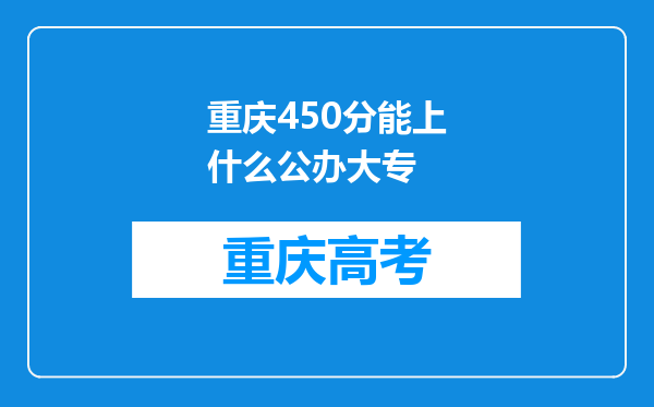 重庆450分能上什么公办大专