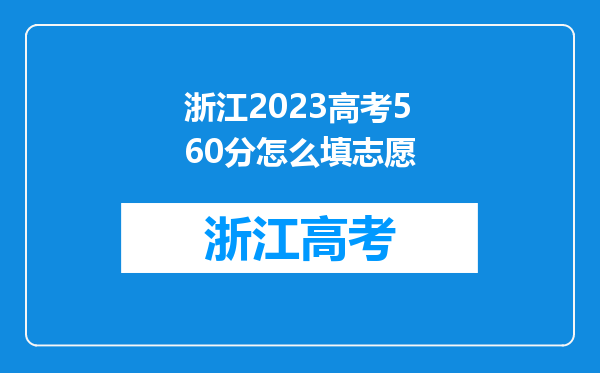 浙江2023高考560分怎么填志愿