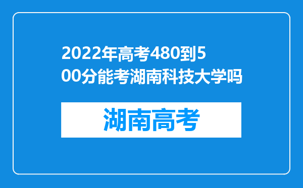 2022年高考480到500分能考湖南科技大学吗