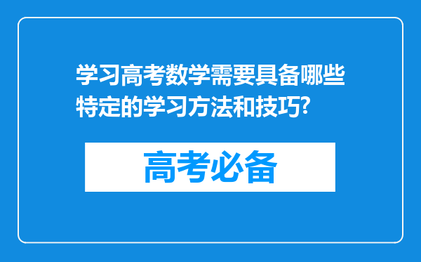 学习高考数学需要具备哪些特定的学习方法和技巧?