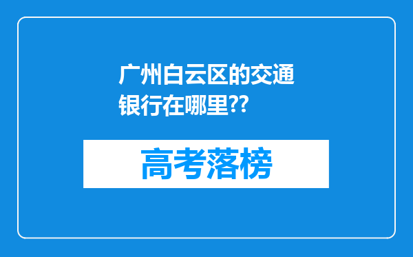 广州白云区的交通银行在哪里??