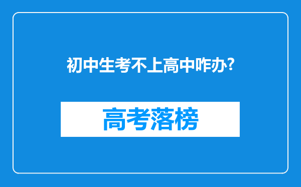 初中生考不上高中咋办?