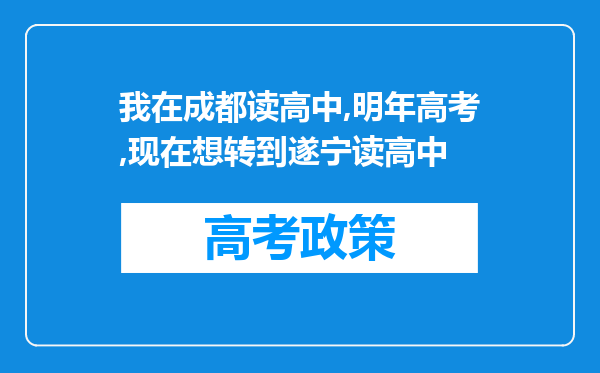 我在成都读高中,明年高考,现在想转到遂宁读高中