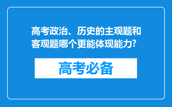 高考政治、历史的主观题和客观题哪个更能体现能力?