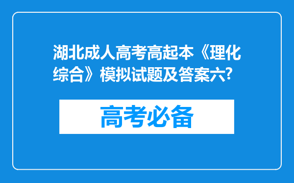 湖北成人高考高起本《理化综合》模拟试题及答案六?