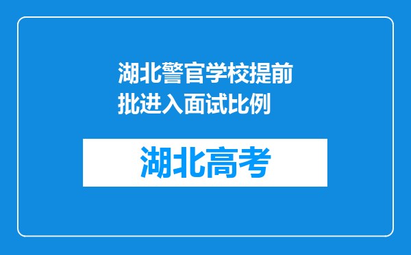 湖北警官学校提前批进入面试比例