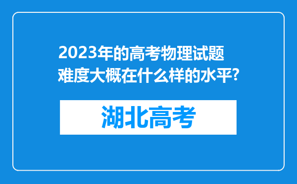 2023年的高考物理试题难度大概在什么样的水平?