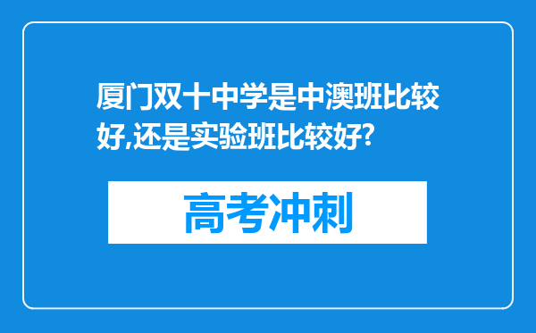 厦门双十中学是中澳班比较好,还是实验班比较好?