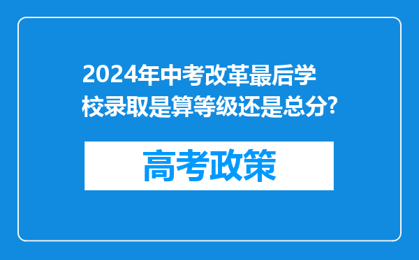 2024年中考改革最后学校录取是算等级还是总分?