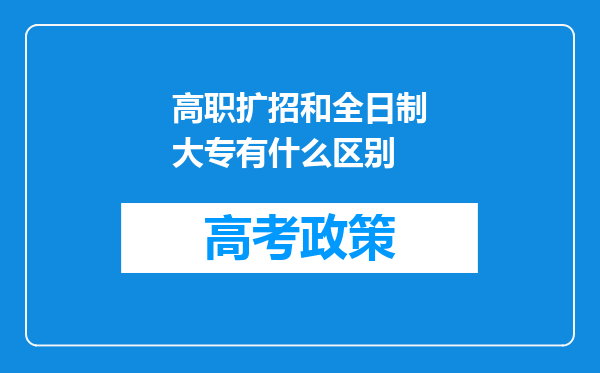 高职扩招和全日制大专有什么区别