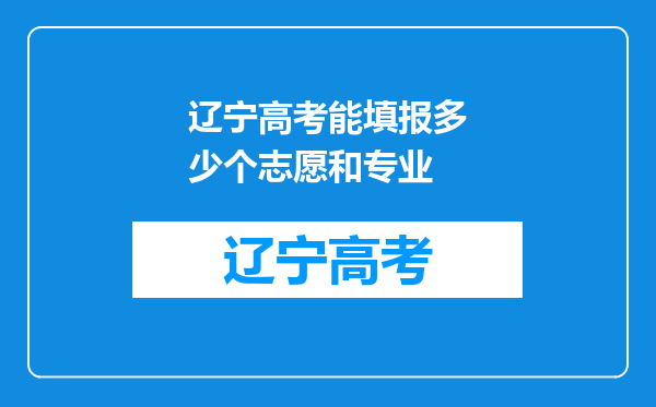 辽宁高考能填报多少个志愿和专业