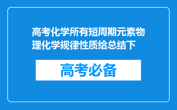 高考化学所有短周期元素物理化学规律性质给总结下