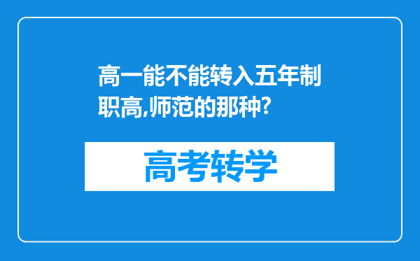 高一能不能转入五年制职高,师范的那种?