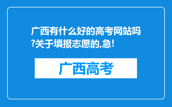 广西有什么好的高考网站吗?关于填报志愿的,急!