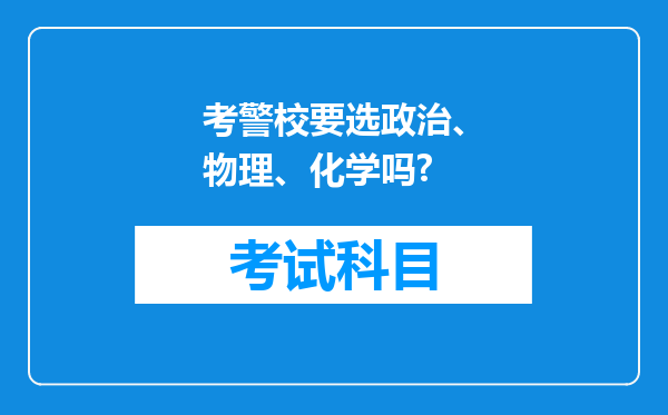 考警校要选政治、物理、化学吗?