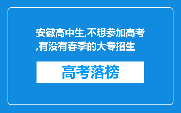 安徽高中生,不想参加高考,有没有春季的大专招生