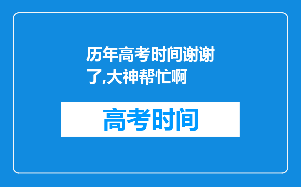 历年高考时间谢谢了,大神帮忙啊