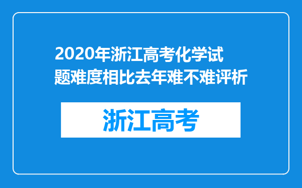 2020年浙江高考化学试题难度相比去年难不难评析