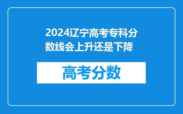 2024辽宁高考专科分数线会上升还是下降