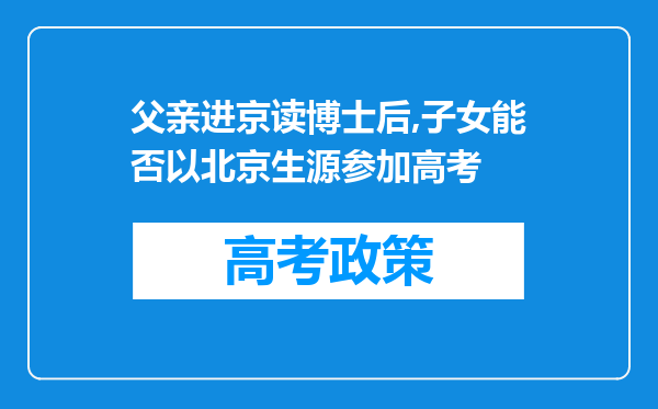 父亲进京读博士后,子女能否以北京生源参加高考