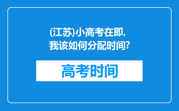 (江苏)小高考在即,我该如何分配时间?