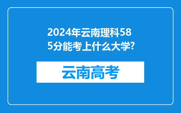 2024年云南理科585分能考上什么大学?