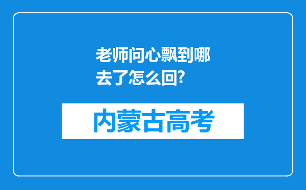 老师问心飘到哪去了怎么回?