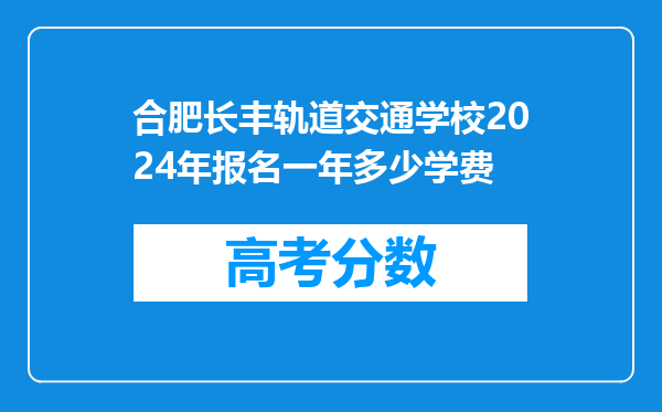 合肥长丰轨道交通学校2024年报名一年多少学费