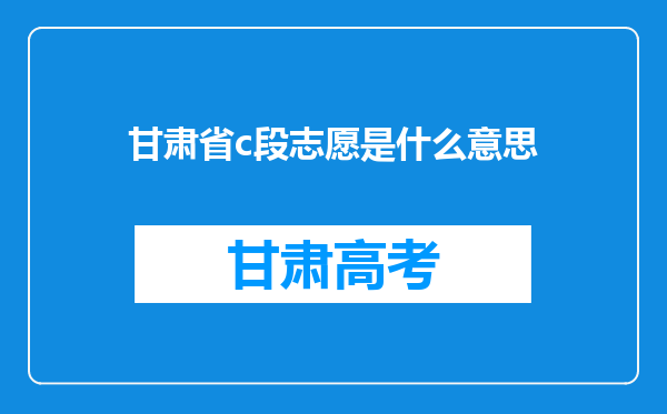 甘肃省c段志愿是什么意思