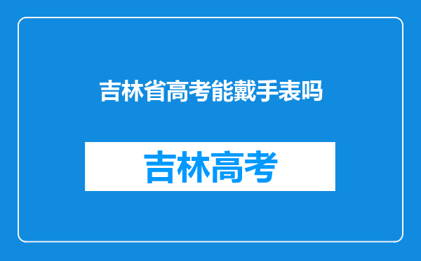 吉林省高考能戴手表吗