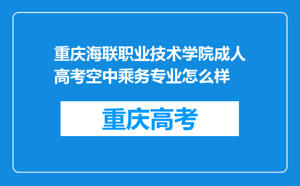 重庆海联职业技术学院成人高考空中乘务专业怎么样