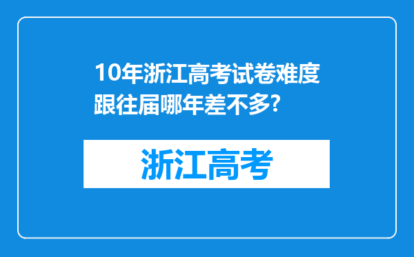 10年浙江高考试卷难度跟往届哪年差不多?