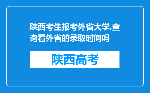 陕西考生报考外省大学,查询看外省的录取时间吗