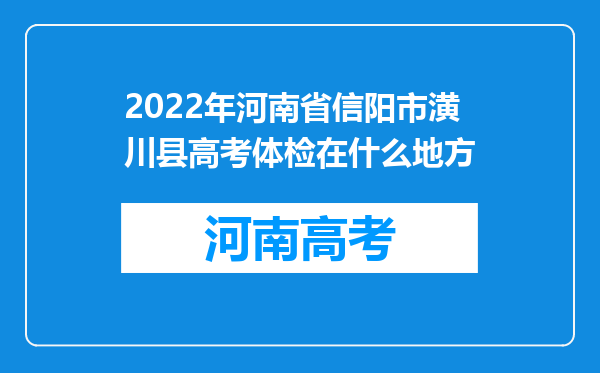 2022年河南省信阳市潢川县高考体检在什么地方