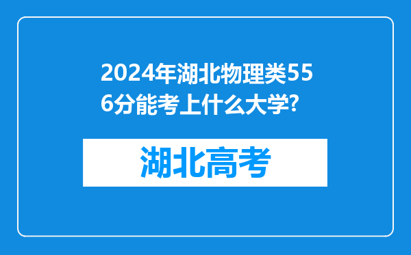 2024年湖北物理类556分能考上什么大学?