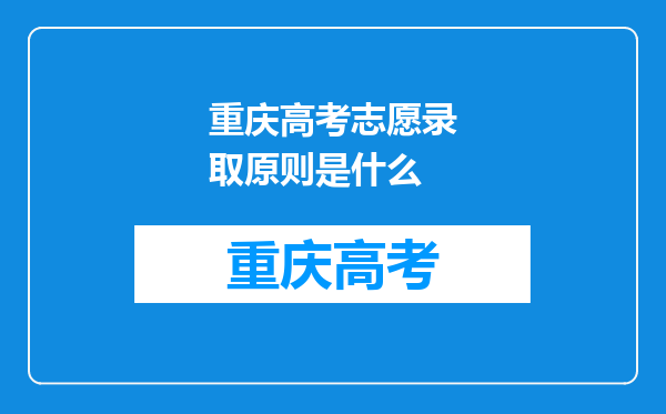 重庆高考志愿录取原则是什么