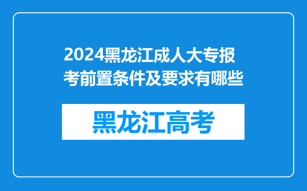 2024黑龙江成人大专报考前置条件及要求有哪些