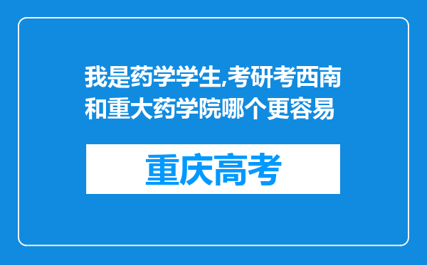 我是药学学生,考研考西南和重大药学院哪个更容易