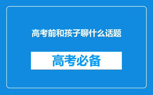 高考前和孩子聊什么话题