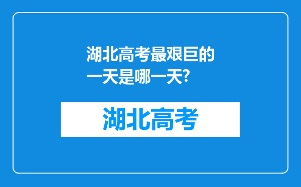 湖北高考最艰巨的一天是哪一天?