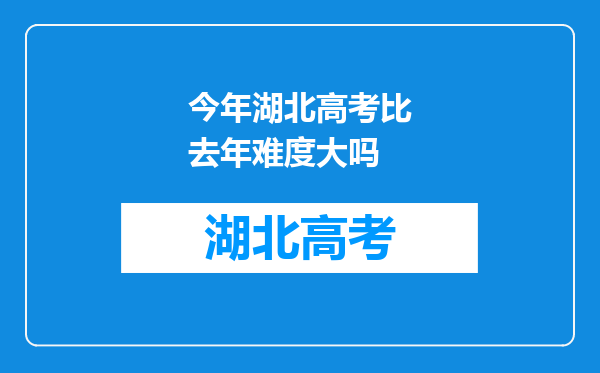 今年湖北高考比去年难度大吗